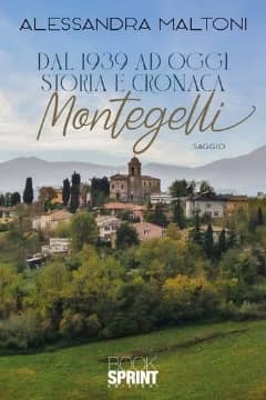 Dal 1939 ad oggi storia e cronaca Montegelli di Alessandra Maltoni